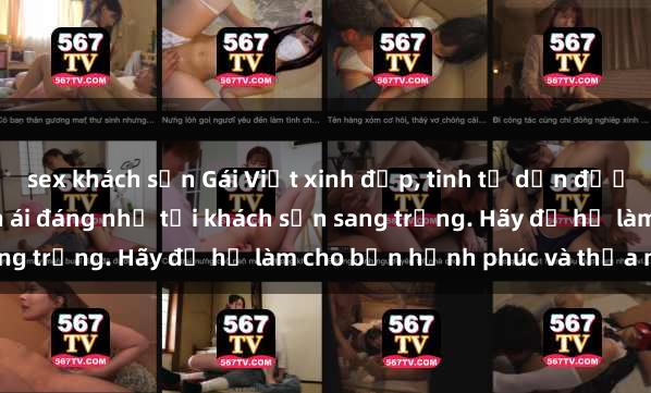 sex khách sạn Gái Việt xinh đẹp, tinh tế dẫn đường cho trải nghiệm tình ái đáng nhớ tại khách sạn sang trọng. Hãy để họ làm cho bạn hạnh phúc và thỏa mãn.