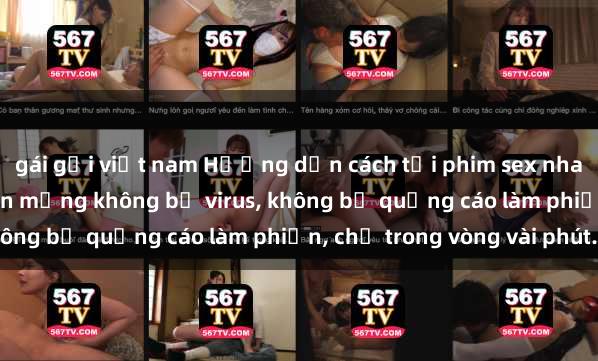 gái gọi việt nam Hướng dẫn cách tải phim sex nhanh chóng và an toàn trên mạng không bị virus, không bị quảng cáo làm phiền, chỉ trong vòng vài phút.