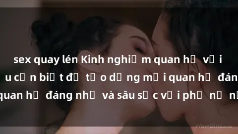 sex quay lén Kinh nghiệm quan hệ với gái Tây: Những điều cần biết để tạo dựng mối quan hệ đáng nhớ và sâu sắc với phụ nữ nước ngoài