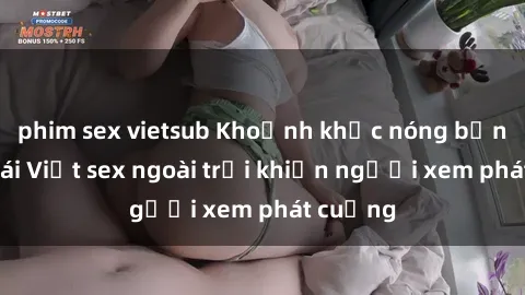 phim sex vietsub Khoảnh khắc nóng bỏng của gái Việt sex ngoài trời khiến người xem phát cuồng