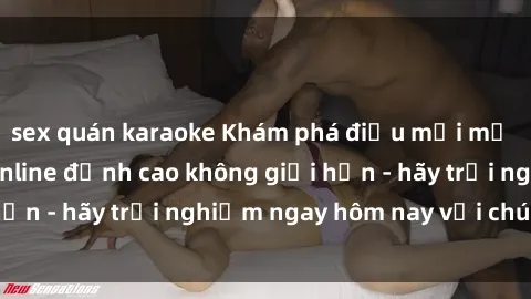 sex quán karaoke Khám phá điều mới mẻ với dịch vụ sex online đỉnh cao không giới hạn - hãy trải nghiệm ngay hôm nay với chúng tôi!