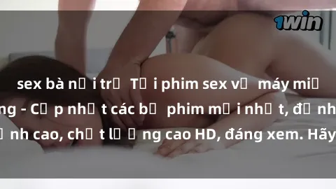 sex bà nội trợ Tải phim sex về máy miễn phí và nhanh chóng - Cập nhật các bộ phim mới nhất, đỉnh cao, chất lượng cao HD, đáng xem. Hãy trải nghiệm ngay!