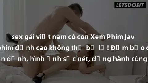 sex gái việt nam có con Xem Phim Jav Full HD: Những bộ phim đỉnh cao không thể bỏ lỡ! Đảm bảo chất lượng ổn định, hình ảnh sắc nét, đồng hành cùng bạn trong những giây phút thư giãn!