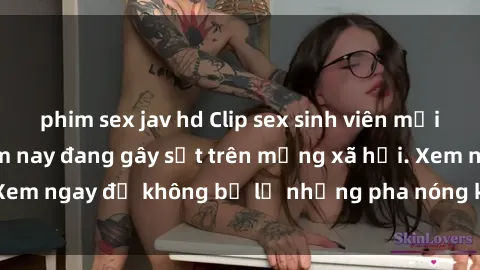 phim sex jav hd Clip sex sinh viên mới nhất hot nhất năm nay đang gây sốt trên mạng xã hội. Xem ngay để không bỏ lỡ những pha nóng không thể bỏ qua!