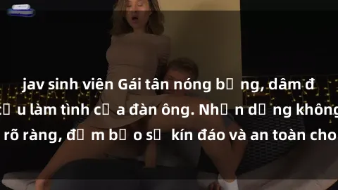jav sinh viên Gái tân nóng bỏng, dâm đãng thỏa mãn nhu cầu làm tình của đàn ông. Nhận dạng không rõ ràng, đảm bảo sự kín đáo và an toàn cho trải nghiệm tuyệt vời.