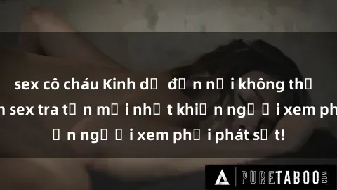 sex cô cháu Kinh dị đến nỗi không thể tin nổi: Phim sex tra tấn mới nhất khiến người xem phải phát sốt!