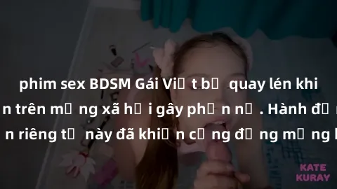 phim sex BDSM Gái Việt bị quay lén khi tắm, clip lan truyền trên mạng xã hội gây phẫn nộ. Hành động vi phạm quyền riêng tư này đã khiến cộng đồng mạng bức xúc và đòi trừng phạt thật nghiêm khắc.