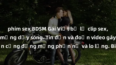 phim sex BDSM Gái Việt bị lộ clip sex, scandal khiến dân mạng dậy sóng. Tin đồn và đoạn video gây chấn động, khiến cộng đồng mạng phẫn nộ và lo lắng. Bi kịch ẩn sau bức màn đen tối của thế giới ảo.