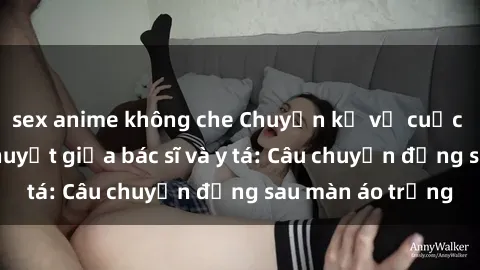 sex anime không che Chuyện kể về cuộc tình đầy nhiệt huyết giữa bác sĩ và y tá: Câu chuyện đằng sau màn áo trắng