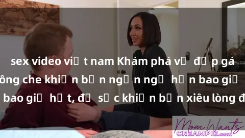 sex video việt nam Khám phá vẻ đẹp gái Việt Nam nude không che khiến bạn ngẩn ngơ hơn bao giờ hết, đủ sức khiến bạn xiêu lòng đến ngất ngây