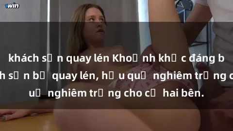 khách sạn quay lén Khoảnh khắc đáng buồn: Sex khách sạn bị quay lén, hậu quả nghiêm trọng cho cả hai bên.