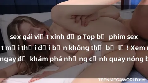 sex gái việt xinh đẹp Top bộ phim sex Hàn Quốc hot nhất mọi thời đại bạn không thể bỏ lỡ! Xem ngay để khám phá những cảnh quay nóng bỏng, đầy nghẹt thở!