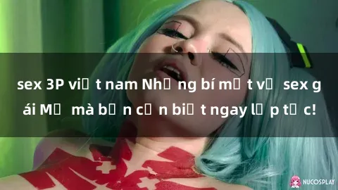 sex 3P việt nam Những bí mật về sex gái Mỹ mà bạn cần biết ngay lập tức!