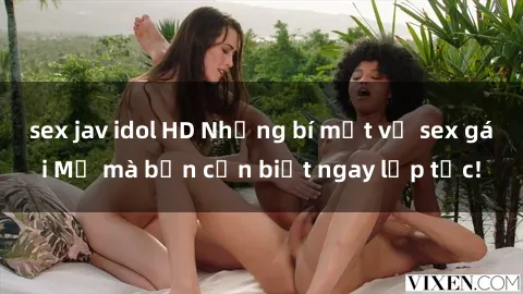 sex jav idol HD Những bí mật về sex gái Mỹ mà bạn cần biết ngay lập tức!
