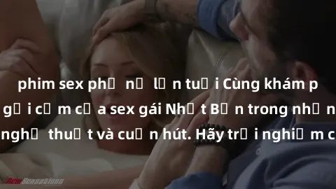 phim sex phụ nữ lớn tuổi Cùng khám phá vẻ đẹp và sức gợi cảm của sex gái Nhật Bản trong những bộ phim đầy nghệ thuật và cuốn hút. Hãy trải nghiệm cảm xúc đầy mới mẻ và sống động từ những cảnh quay tin
