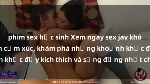 phim sex học sinh Xem ngay sex jav không che để thỏa mãn cảm xúc, khám phá những khoảnh khắc đầy kích thích và sống động nhất chỉ trong click!