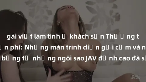 gái việt làm tình ở khách sạn Thưởng thức sex JAV idol miễn phí: Những màn trình diễn gợi cảm và nóng bỏng từ những ngôi sao JAV đỉnh cao đã sẵn sàng để bạn khám phá.