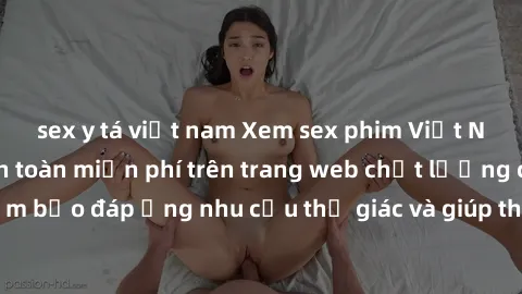sex y tá việt nam Xem sex phim Việt Nam không che hoàn toàn miễn phí trên trang web chất lượng cao. Đảm bảo đáp ứng nhu cầu thị giác và giúp thỏa mãn mong muốn của bạn.