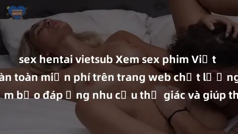 sex hentai vietsub Xem sex phim Việt Nam không che hoàn toàn miễn phí trên trang web chất lượng cao. Đảm bảo đáp ứng nhu cầu thị giác và giúp thỏa mãn mong muốn của bạn.