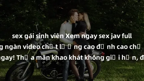 sex gái sinh viên Xem ngay sex jav full HD miễn phí - Hàng ngàn video chất lượng cao đỉnh cao chỉ cần click vào ngay! Thỏa mãn khao khát không giới hạn, đón chờ những trải nghiệm mới lạ!