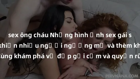 sex ông cháu Những hình ảnh sex gái sinh viên Việt Nam khiến nhiều người ngưỡng mộ và thèm khát. Cùng khám phá vẻ đẹp gợi cảm và quyến rũ của những cô gái trẻ này.