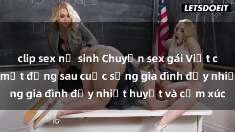 clip sex nữ sinh Chuyện sex gái Việt có chồng: Những bí mật đằng sau cuộc sống gia đình đầy nhiệt huyết và cảm xúc