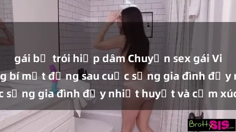 gái bị trói hiếp dâm Chuyện sex gái Việt có chồng: Những bí mật đằng sau cuộc sống gia đình đầy nhiệt huyết và cảm xúc