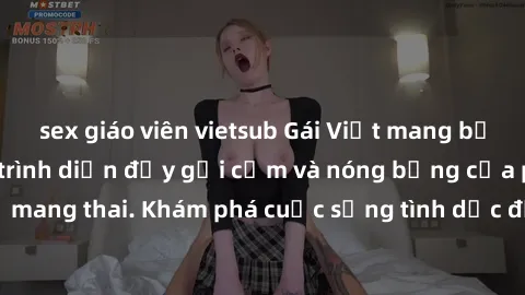 sex giáo viên vietsub Gái Việt mang bầu và làm tình: Màn trình diễn đầy gợi cảm và nóng bỏng của phụ nữ mang thai. Khám phá cuộc sống tình dục đầy hấp dẫn và mới lạ của họ!