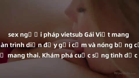 sex người pháp vietsub Gái Việt mang bầu và làm tình: Màn trình diễn đầy gợi cảm và nóng bỏng của phụ nữ mang thai. Khám phá cuộc sống tình dục đầy hấp dẫn và mới lạ của họ!