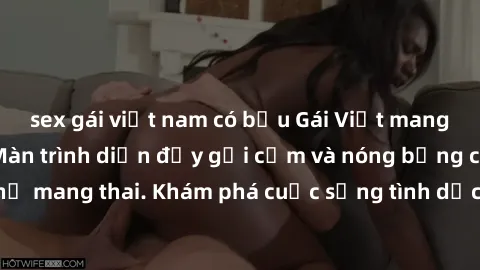 sex gái việt nam có bầu Gái Việt mang bầu và làm tình: Màn trình diễn đầy gợi cảm và nóng bỏng của phụ nữ mang thai. Khám phá cuộc sống tình dục đầy hấp dẫn và mới lạ của họ!
