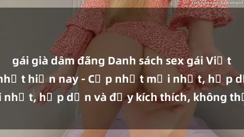 gái già dâm đãng Danh sách sex gái Việt Nam sinh viên hot nhất hiện nay - Cập nhật mới nhất, hấp dẫn và đầy kích thích, không thể bỏ qua!