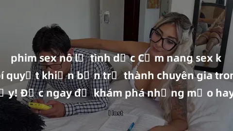 phim sex nô lệ tình dục Cẩm nang sex không che: Những bí quyết khiến bạn trở thành chuyên gia trong chuyện ấy! Đọc ngay để khám phá những mẹo hay và bí quyết tình dục không che.