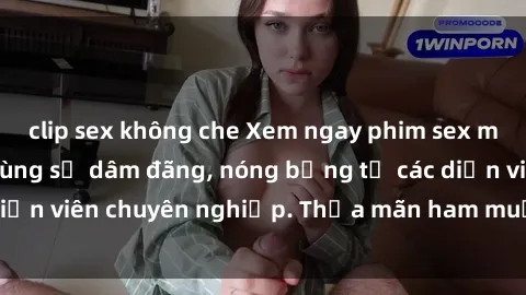 clip sex không che Xem ngay phim sex miễn phí tại đây - cùng sự dâm đãng, nóng bỏng từ các diễn viên chuyên nghiệp. Thỏa mãn ham muốn ngay hôm nay!