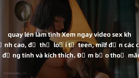 quay lén làm tình Xem ngay video sex không che miễn phí đỉnh cao, đủ thể loại từ teen, milf đến các cảnh quan hệ đồng tính và kích thích. Đảm bảo thoả mãn mọi khả năng kích thích của bạn!
