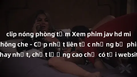 clip nóng phòng tắm Xem phim jav hd miễn phí đỉnh cao không che - Cập nhật liên tục những bộ phim sex hay nhất, chất lượng cao chỉ có tại website chuyên nghiệp hàng đầu.