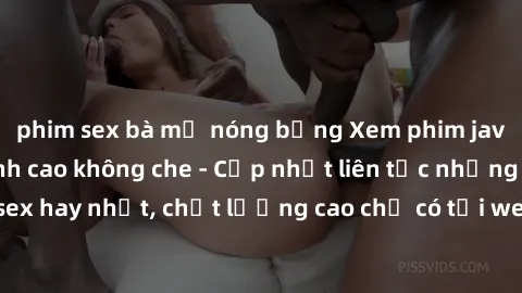 phim sex bà mẹ nóng bỏng Xem phim jav hd miễn phí đỉnh cao không che - Cập nhật liên tục những bộ phim sex hay nhất, chất lượng cao chỉ có tại website chuyên nghiệp hàng đầu.