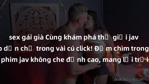 sex gái già Cùng khám phá thế giới jav không che siêu hấp dẫn chỉ trong vài cú click! Đắm chìm trong những bộ phim jav không che đỉnh cao, mang lại trải nghiệm thú vị và đầy kích thích.
