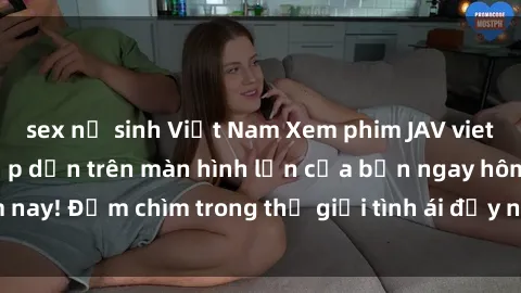 sex nữ sinh Việt Nam Xem phim JAV vietsub mới nhất và hấp dẫn trên màn hình lớn của bạn ngay hôm nay! Đắm chìm trong thế giới tình ái đầy nóng bỏng và kích thích.