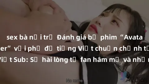 sex bà nội trợ Đánh giá bộ phim “Avatar: The Last Airbender” với phụ đề tiếng Việt chuẩn chỉnh từ nhóm Jav Việt Sub: Sự hài lòng từ fan hâm mộ và những điểm đáng chú ý trong bộ phim.