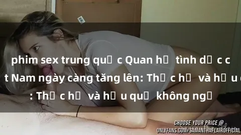phim sex trung quốc Quan hệ tình dục của nữ sinh Việt Nam ngày càng tăng lên: Thực hư và hậu quả không ngờ