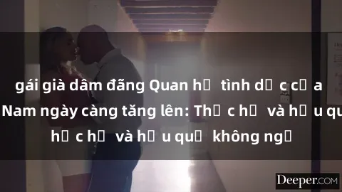 gái già dâm đãng Quan hệ tình dục của nữ sinh Việt Nam ngày càng tăng lên: Thực hư và hậu quả không ngờ