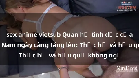 sex anime vietsub Quan hệ tình dục của nữ sinh Việt Nam ngày càng tăng lên: Thực hư và hậu quả không ngờ