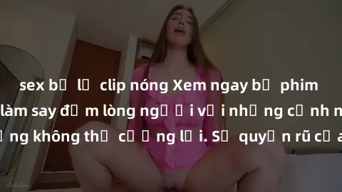 sex bị lộ clip nóng Xem ngay bộ phim sex milf hot nhất, làm say đắm lòng người với những cảnh nóng bỏng không thể cưỡng lại. Sự quyến rũ của MILF sẽ khiến bạn mãnh liệt!