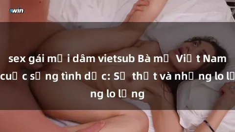sex gái mại dâm vietsub Bà mẹ Việt Nam và cuộc sống tình dục: Sự thật và những lo lắng