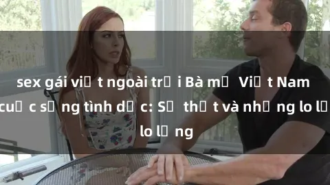 sex gái việt ngoài trời Bà mẹ Việt Nam và cuộc sống tình dục: Sự thật và những lo lắng