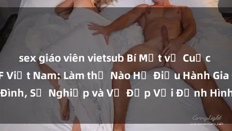 sex giáo viên vietsub Bí Mật về Cuộc Sống Của Các MILF Việt Nam: Làm thế Nào Họ Điều Hành Gia Đình, Sự Nghiệp và Vẻ Đẹp Với Định Hình Văn Hóa Đương Đại