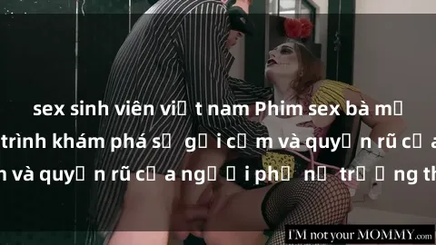 sex sinh viên việt nam Phim sex bà mẹ nóng bỏng: Hành trình khám phá sự gợi cảm và quyến rũ của người phụ nữ trưởng thành.
