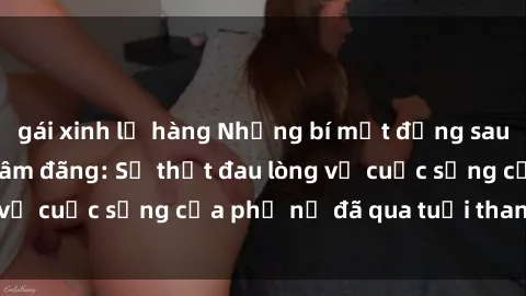 gái xinh lộ hàng Những bí mật đằng sau vẻ ngoài gái già dâm đãng: Sự thật đau lòng về cuộc sống của phụ nữ đã qua tuổi thanh xuân