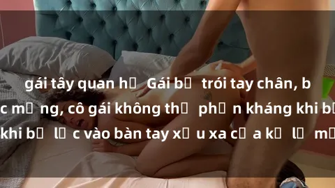 gái tây quan hệ Gái bị trói tay chân, bất lực trong cơn ác mộng, cô gái không thể phản kháng khi bị lạc vào bàn tay xấu xa của kẻ lạ mặt muốn làm tình.