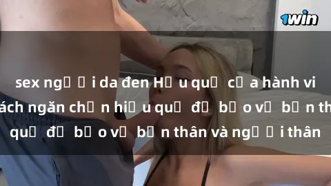 sex người da đen Hậu quả của hành vi bạo dâm sex và cách ngăn chặn hiệu quả để bảo vệ bản thân và người thân